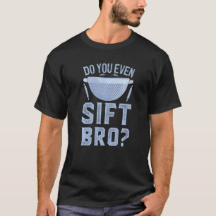 Do You Even Sift Bro  Sarcastic Baking Pastry Chef T-Shirt