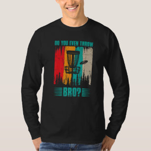 Do You Even Throw Bro Frisbee Golf Outside Disc Go T-Shirt
