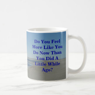 Do You Feel More Like You Do Now Than You Did A Li Coffee Mug