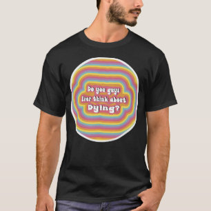Do You Guys Ever Think About Dying Rainbow T-Shirt