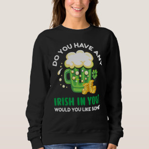 Do You Have Any Irish In You Would You Like Some Sweatshirt