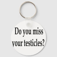 Do you miss your testicles?