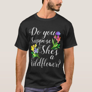 Do you suppose she's a Wildflower cute for women T-Shirt