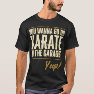 Do You Wanna go do Karate in the Garage? Yup Quote T-Shirt