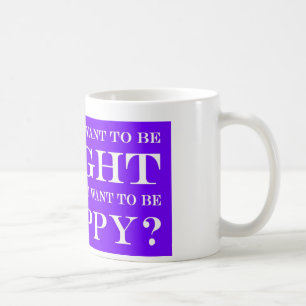 Do You Want To Be Right Or Happy? 009 Coffee Mug