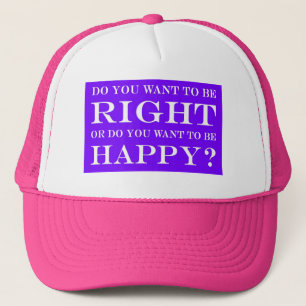Do You Want To Be Right Or Happy? 019 Trucker Hat