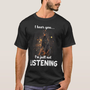 Doberman Pinscher I Hear You Not Listening Dog T-Shirt