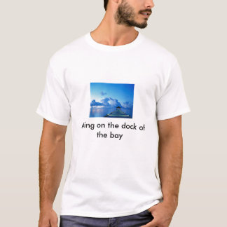 Dock, sitting on the dock of the bay T-Shirt