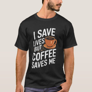 Doctor I Save Lives But Coffee Saves Me T-Shirt