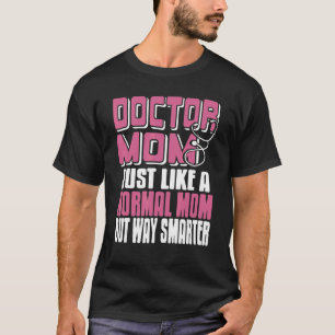 Doctor MOM Just Like A Normal Mum But Way Smarter T-Shirt