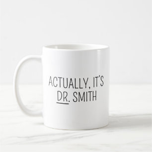 Doctor mug, PHD Mug, Actually it’s Dr Mug Doctor