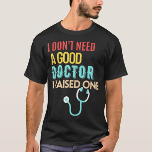Doctor Parents I Don'T Need A Good Doctor I Raised T-Shirt