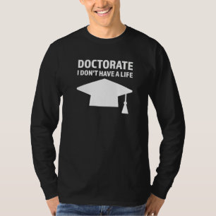 Doctorate I Don't Have A Life Doctoral Student T-Shirt