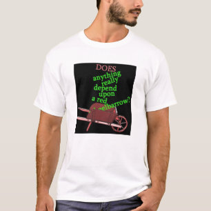 DOES anything really depend upon a red wheelbarrow T-Shirt
