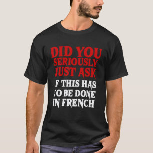 Does It Have To Be Done In French Sarcasm Teacher T-Shirt