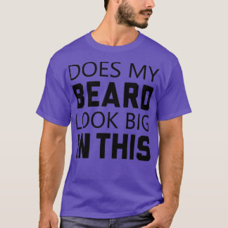 Does My Beard Look Big In This Funny Beard Lovers T-Shirt