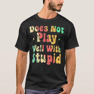 Does Not Play Well With Stupid T-Shirt