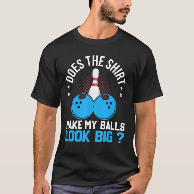 Does The  Make My Balls Look Big Funny Bowler T-Shirt (Front)
