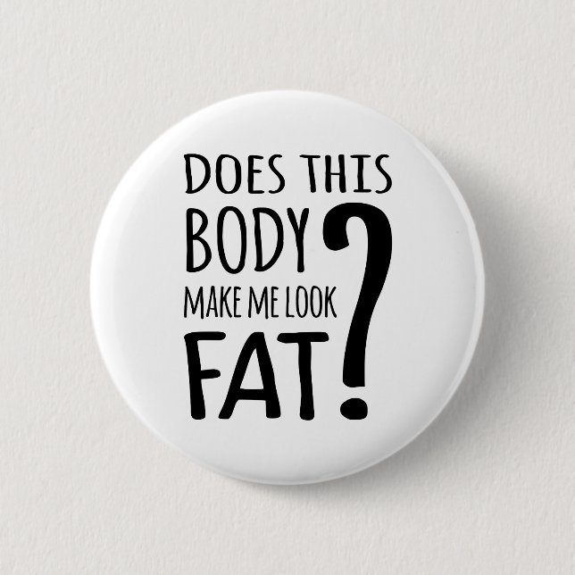 Does This Body Make Me Look Fat? 6 Cm Round Badge (Front)