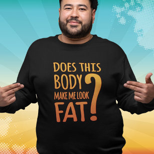 Does This Body Make Me Look Fat? Funny Sweatshirt T-Shirt