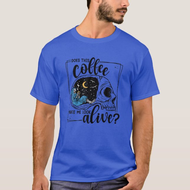 Does This Coffee Make Me Look Alive T-Shirt (Front)