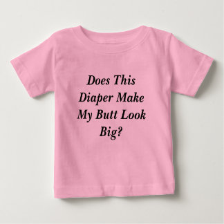 Does This Diaper Make My Butt Look Big? Baby T-Shirt