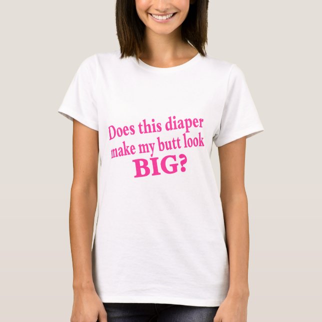 Does This Diaper Make My butt Look T-Shirt (Front)