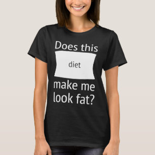 Does This Diet Make Me Look Fat  Weight Loss Dieti T-Shirt