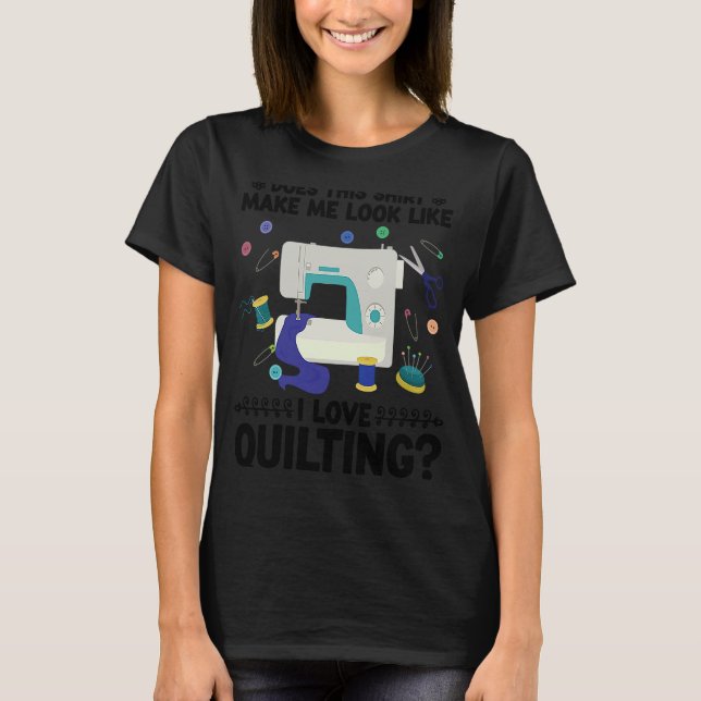 does this  make me look like I love quiling quilt T-Shirt (Front)