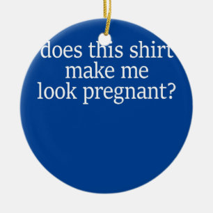 Does This Make Me Look Pregnant Women's Pregnant Ceramic Ornament
