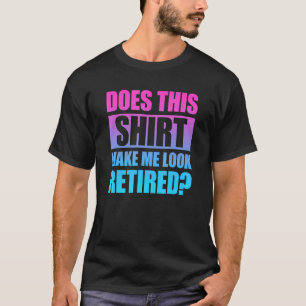 Does This  Make Me Look Retired 4 T-Shirt