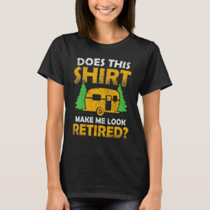 Does This  Make Me Look Retired Camping Retirement T-Shirt
