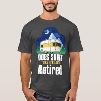 Does This Make Me Look Retired Camping Retirement T-Shirt
