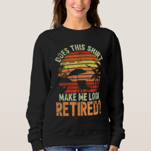 Does This Make Me Look Retired For A Retirement Te Sweatshirt