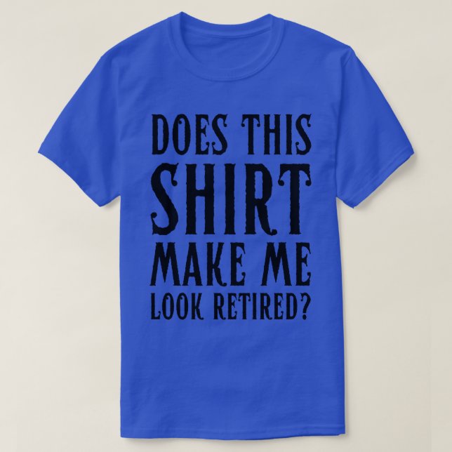 Does This Make Me Look Retired Funny Retirement T-Shirt (Design Front)