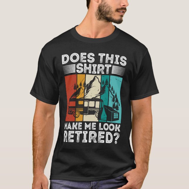 Does This  Make Me Look Retired  Retired Camping R T-Shirt (Front)