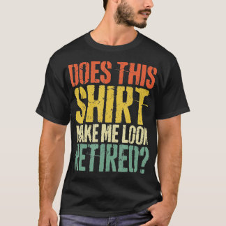 Does This Make Me Look Retired Retirement - 4 T-Shirt