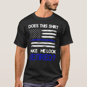 Does This Make Me Look Retired Retirement Cop Pol T-Shirt