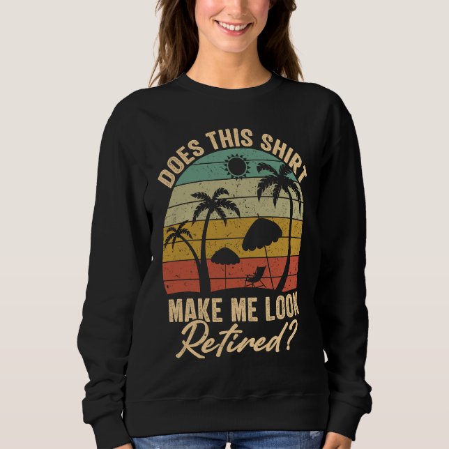 Does This Make Me Look Retired Retirement Plan Sweatshirt (Front)