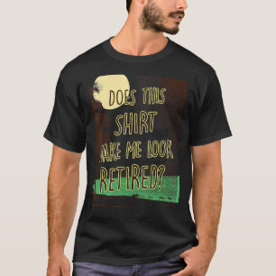Does This Make Me Look Retired Retirement T-Shirt