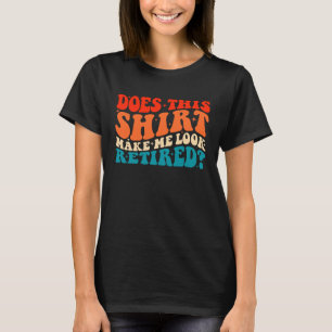 Does This  Make Me Look Retired Retro Groovy Retir T-Shirt