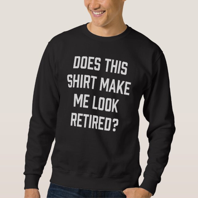 Does This  Make Me Look Retired Sweatshirt (Front)