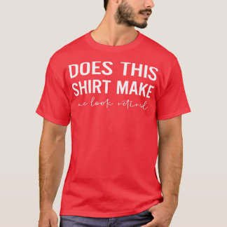 Does This  Make Me Look Retired  T-Shirt