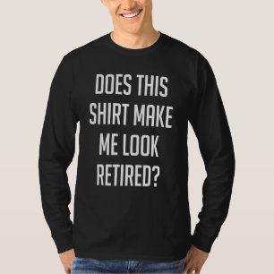 Does This Make Me Look Retired T-Shirt