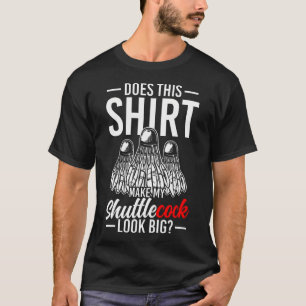 Does This Make My Shuttlecock Look Big T-Shirt