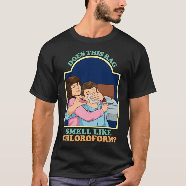 Does This Rag Smell Like Chloroform Dark Humour T-Shirt (Front)