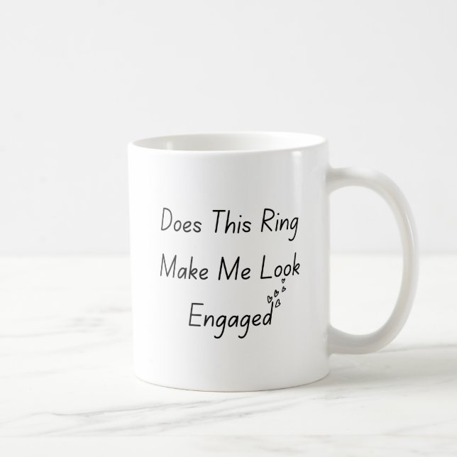 Does This Ring Make Me Look Engaged , Engagement Coffee Mug (Right)