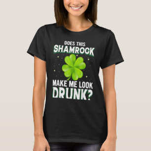 Does This Shamrock Make Me Look Drunk Saint Patric T-Shirt