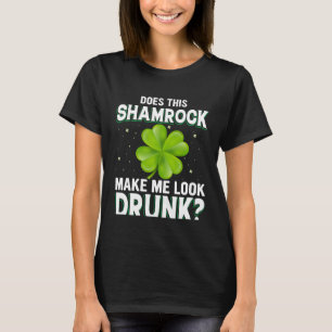 Does This Shamrock Make Me Look Drunk St Patricks  T-Shirt