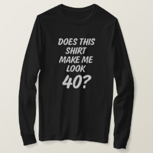 Does this shirt make me look 40? funny women shirt